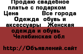 Продаю свадебное платье с подарком! › Цена ­ 7 000 - Все города Одежда, обувь и аксессуары » Женская одежда и обувь   . Челябинская обл.